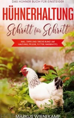 Hühnerhaltung Schritt für Schritt: Das Hühner Buch für Einsteiger - inkl. Tipps und Tricks rund um Haltung, Pflege, Futter, Rassen etc.