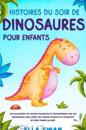 Histoires du soir de dinosaures pour enfants: Une collection de contes relaxants et fantastiques sur les dinosaures pour aider vos jeunes enfants à s’endormir et rêver toute la nuit.