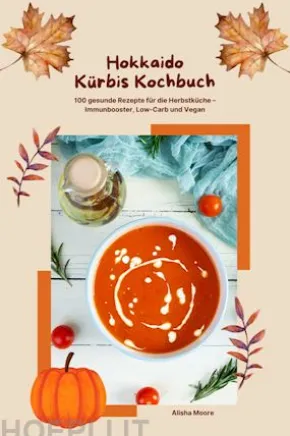 Hokkaido Kürbis Kochbuch: 100 gesunde Rezepte für die Herbstküche – Immunbooster, Low-Carb & Vegan
