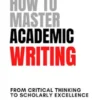 How to Master Academic Writing: From Critical Thinking to Scholarly Excellence
