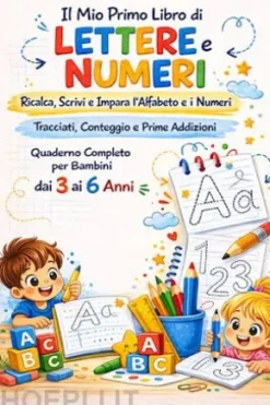 Il Mio Primo Libro di Lettere e Numeri; Ricalca, Scrivi e Impara l’Alfabeto e i Numeri Tracciati, Conteggio e Prime Addizioni Quaderno Completo per Bambini dai 3 ai 6 Anni