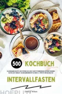 Intervallfasten Kochbuch: 500 kalorienarme Rezepte zum Stoffwechsel-Boost und Fettverbrennung (Intermittierendes Fasten leicht gemacht: Gesund Abnehmen mit 16:8 oder 5:2 - effektiv und nachhaltig!)