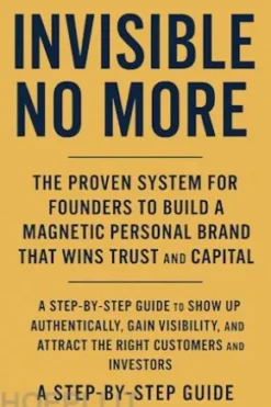 Invisible No More: The Proven System for Founders to Build a Magnetic Personal Brand That Wins Trust and Capital