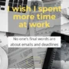 I wish I spent more time at work