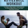 Kettlebell Workout: Your Step by Step Guide to Using Kettlebells (The Ultimate Kettlebell Workout to Lose Weight Using Simple Techniques)