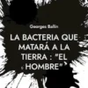 La Bacteria que matará a la Tierra : "el Hombre"