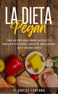 La Dieta Pegan. Come Una Dieta Paleo-Vegana Può Aiutarti a Migliorare la tua Salute e Quella del Nostro Pianeta, con 21 Deliziose Ricette