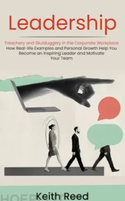 Leadership: Overcoming Treachery and Skulduggery in the Corporate Workplace (How Real-life Examples and Personal Growth Help You Become an Inspiring Leader and Motivate Your Team)