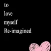 Learning To Love Myself Re-imagined