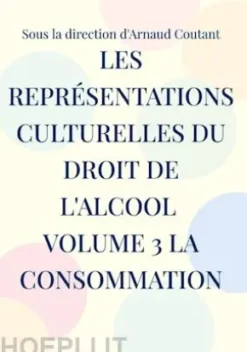 Les représentations culturelles du droit de l'alcool Volume 3 La consommation