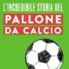 L'incredibile storia del pallone da calcio