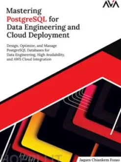 Mastering PostgreSQL for Data Engineering and Cloud Deployment: Design, Optimize, and Manage PostgreSQL Databases for Data Engineering, High Availability, and AWS Cloud Integration