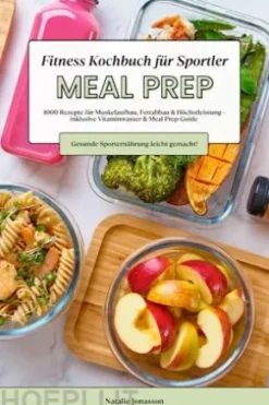 Meal Prep Fitness Kochbuch für Sportler: 1000 Rezepte für Muskelaufbau, Fettabbau & Höchstleistung – inkl. Vitaminwasser & Meal Prep-Guide (Gesunde Sporternährung leicht gemacht!)