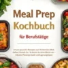 Meal Prep für Berufstätige mit 500 gesunden Rezepten zum Vorbereiten (Wok, Auflauf, Pasta & Co.: So kochst du deine Woche vor – inklusive Planungs-Guide und Lagerungstipps)