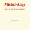 Michel-Ange : sa vie et ses œuvres