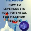 Microsoft Teams How to Leverage its Full Potential for Maximum Results