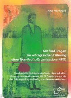 Mit fünf Fragen zur erfolgreichen Führung einer Non-Profit-Organisation (NPO). Handbuch für die Führung im Sozial-, Gesundheits-, Bildungs- und Vereinswesen. Mit 25 Praxisimpulsen, die den Führungsalltag nachhaltig zum Besseren verändern