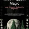 Moon Phases Magic: Lunar Wisdom & Spellwork for Beginners