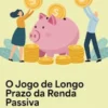 O Jogo de Longo Prazo da Renda Passiva: O plano estratégico para construir múltiplas fontes de renda