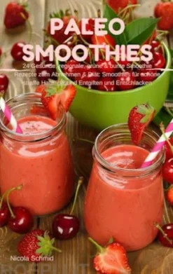 Paleo Smoothies : 24 Gesunde, regionale, grüne & bunte Smoothie Rezepte zum Abnehmen & Diät: