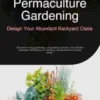 Permaculture Gardening: Design Your Abundant Backyard Oasis