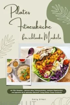 Pilates Fitnessküche für schlanke Muskeln mit 700+ Rezepten – Aktiviere deine Tiefenmuskulatur, optimiere Regeneration & Hydration durch optimales Nährstoff-Timing (Pilates Fitness Kochbuch)