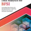 Practical Data Analytics for BFSI: Leveraging Data Science for Driving Decisions in Banking, Financial Services, and Insurance Operations