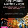 Ringiovanire Mente e Corpo: La Guida Definitiva per Invecchiare Senza Invecchiare