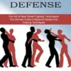 Self Defense: The Art of Real Street Fighting Techniques (The Ultimate Guide to Beginner Martial Arts Training Techniques)