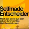 Selfmade Entscheider – Mach das Beste aus dem Leben durch richtige Weichenstellungen