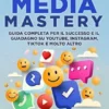 Social Media Mastery: Guida completa per il successo e il guadagno su YouTube, Instagram, TikTok e molto altro