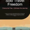 Solo Travel Freedom: Overcome Fear, Embrace the Journey