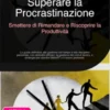 Superare la Procrastinazione: Smettere di Rimandare e Riscoprire la Produttività