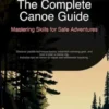 The Complete Canoe Guide: Mastering Skills for Safe Adventures