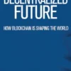 The Decentralized Future - How Blockchain is Shaping the World