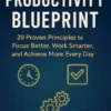 The Productivity Blueprint: 20 Proven Principles to Focus Better, Work Smarter, and Achieve More Every Day