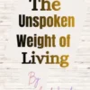 The Unspoken Weight of Living