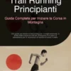 Trail Running Principianti: Guida Completa per Iniziare la Corsa in Montagna