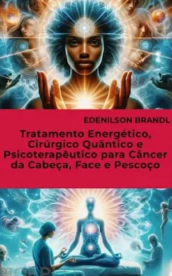 Tratamento Energético, Cirúrgico Quântico e Psicoterapêutico para Câncer da Cabeça, Face e Pescoço