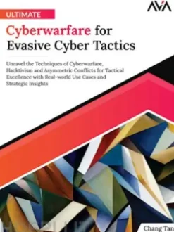 Ultimate Cyberwarfare for Evasive Cyber Tactics: Unravel the Techniques of Cyberwarfare, Hacktivism and Asymmetric Conflicts for Tactical Excellence with Real-world Use Cases and Strategic Insights