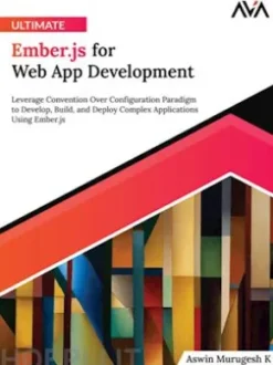 Ultimate Ember.js for Web App Development: Leverage Convention Over Configuration Paradigm to Develop, Build, and Deploy Complex Applications Using Ember.js