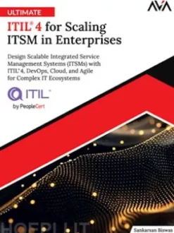Ultimate ITIL® 4 for Scaling ITSM in Enterprises: Design Scalable Integrated IT Service Management Systems (ITSMs) with ITIL® 4, DevOps, Cloud, and Agile for Complex IT Ecosystems