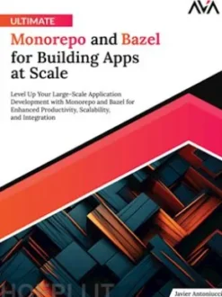 Ultimate Monorepo and Bazel for Building Apps at Scale: Level up Your Large-Scale Application Development With Monorepo and Bazel for Enhanced Productivity, Scalability, and Integration