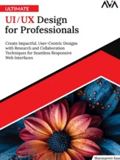 Ultimate UI/UX Design for Professionals: Create Impactful, User-Centric Designs with Research and Collaboration Techniques for Seamless Responsive Web Interfaces