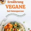 Vegane Ernährung bei Osteoporose: Das Kochbuch mit 150 knochenstärkenden Rezepten – Mit pflanzlicher Power die Knochendichte natürlich erhöhen, Brüche vorbeugen & voller Vitalität leben