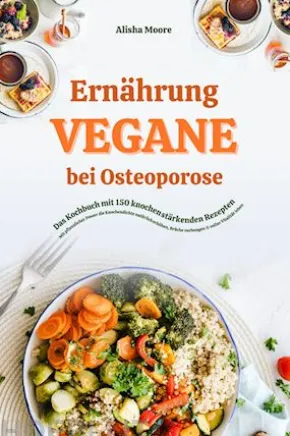 Vegane Ernährung bei Osteoporose: Das Kochbuch mit 150 knochenstärkenden Rezepten – Mit pflanzlicher Power die Knochendichte natürlich erhöhen, Brüche vorbeugen & voller Vitalität leben