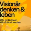 Visionär denken & leben – Wie große Ideen Wirklichkeit werden