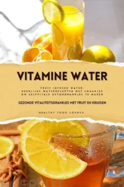 Vitamine Water: Gezonde Vitaliteitsdrankjes met Fruit en Kruiden (Fruit Infused Water: Heerlijke Waterrecepten met Smaakjes om Zelf Vitale Detoxdrankjes te Maken)
