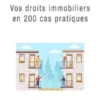Vos droits immobiliers en 200 cas pratiques