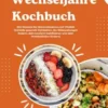 Wechseljahre Kochbuch: 600 Rezepte für Hormonbalance und Vitalität (Genieße gesunde Mahlzeiten, die Hitzewallungen lindern, dein Gewicht stabilisieren und dein Wohlbefinden fördern)
